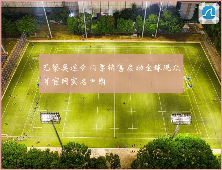 巴黎奥运会门票销售启动全球观众可官网实名申购