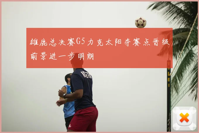 雄鹿总决赛G5力克太阳夺赛点晋级前景进一步明朗