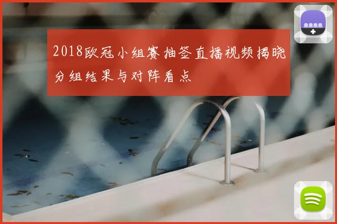 2018欧冠小组赛抽签直播视频揭晓分组结果与对阵看点
