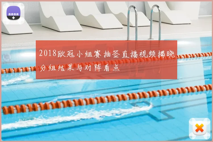 2018欧冠小组赛抽签直播视频揭晓分组结果与对阵看点