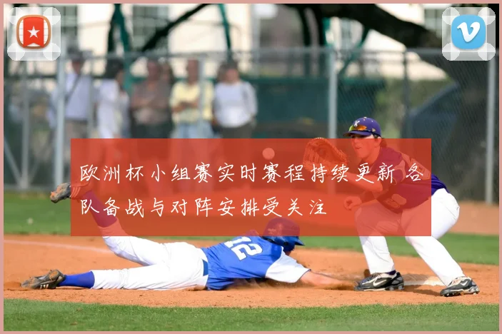 欧洲杯小组赛实时赛程持续更新 各队备战与对阵安排受关注