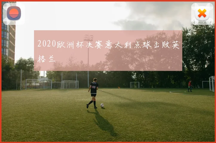 2020欧洲杯决赛意大利点球击败英格兰