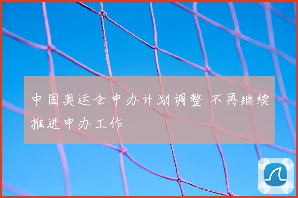 中国奥运会申办计划调整 不再继续推进申办工作