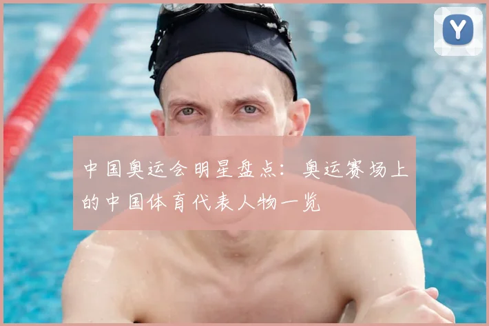 中国奥运会明星盘点:奥运赛场上的中国体育代表人物一览