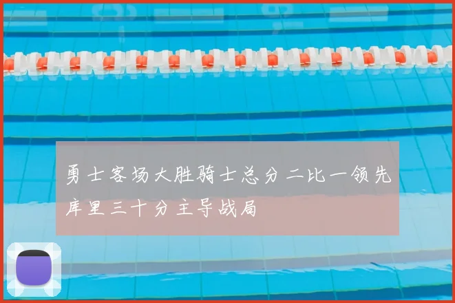 勇士客场大胜骑士总分二比一领先库里三十分主导战局