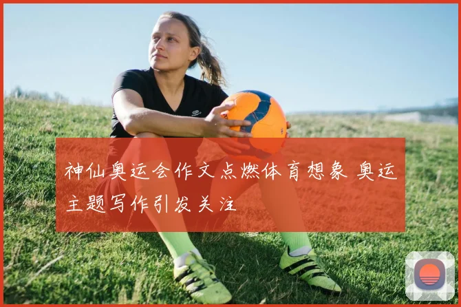 神仙奥运会作文点燃体育想象 奥运主题写作引发关注