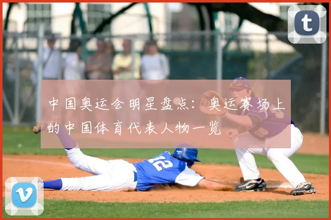 中国奥运会明星盘点:奥运赛场上的中国体育代表人物一览