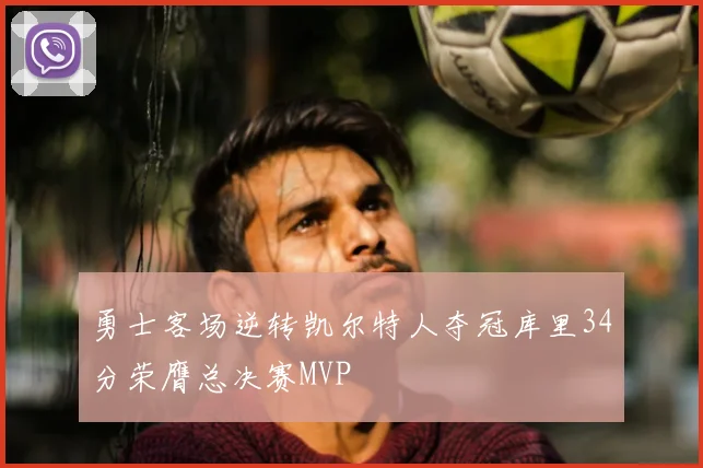 勇士客场逆转凯尔特人夺冠库里34分荣膺总决赛MVP