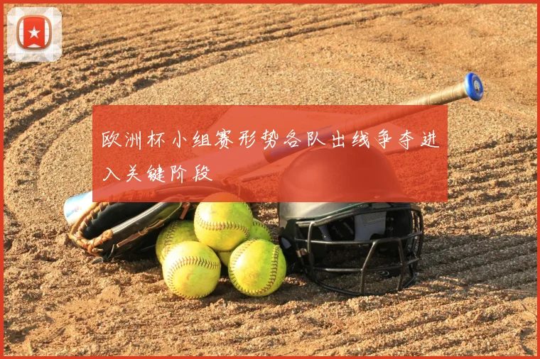 欧洲杯小组赛形势各队出线争夺进入关键阶段