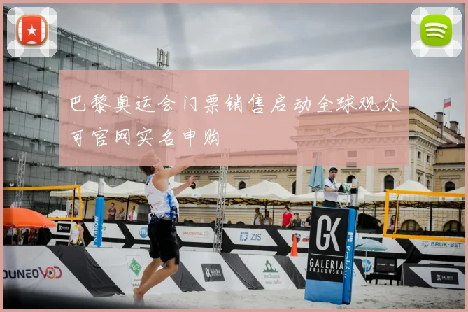 巴黎奥运会门票销售启动全球观众可官网实名申购