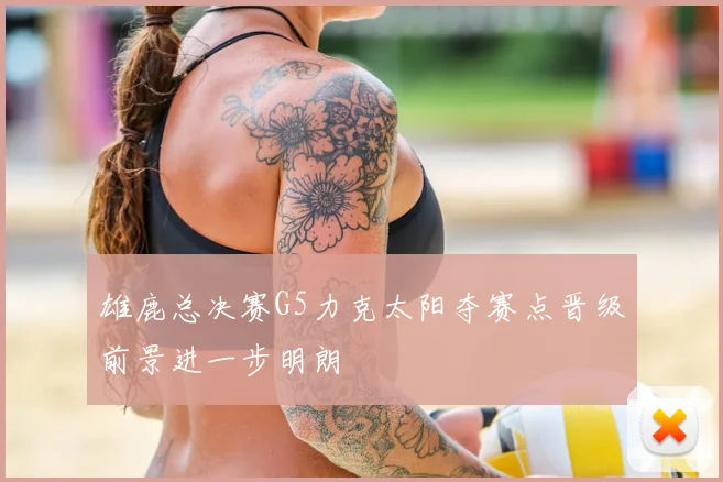 雄鹿总决赛G5力克太阳夺赛点晋级前景进一步明朗
