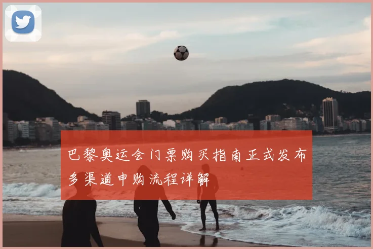 巴黎奥运会门票购买指南正式发布多渠道申购流程详解