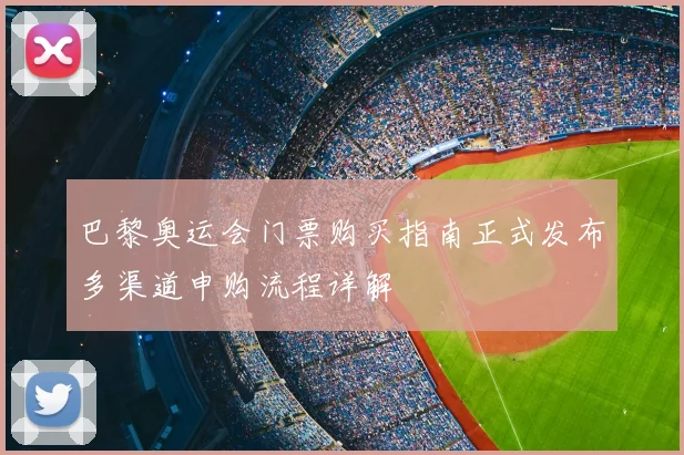 巴黎奥运会门票购买指南正式发布多渠道申购流程详解