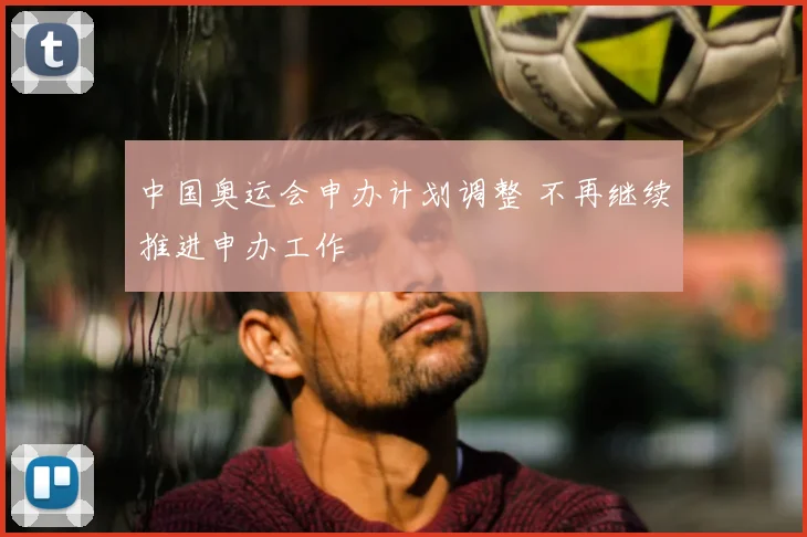 中国奥运会申办计划调整 不再继续推进申办工作