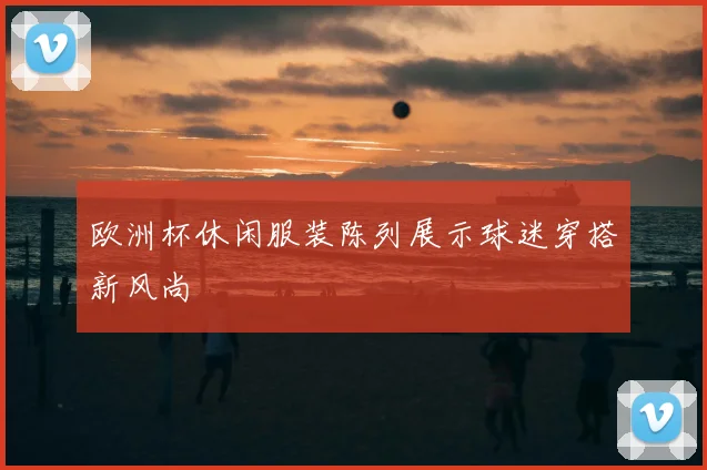 欧洲杯休闲服装陈列展示球迷穿搭新风尚