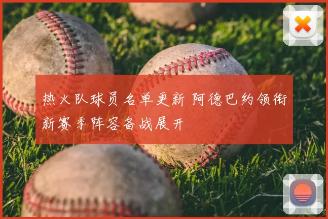 热火队球员名单更新 阿德巴约领衔新赛季阵容备战展开