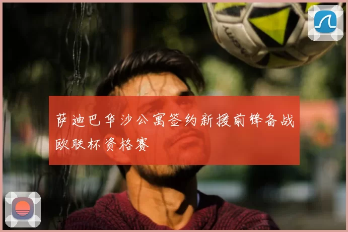 萨迪巴华沙公寓签约新援前锋备战欧联杯资格赛