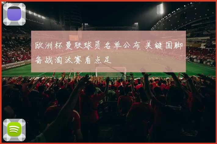 欧洲杯曼联球员名单公布 关键国脚备战淘汰赛看点足
