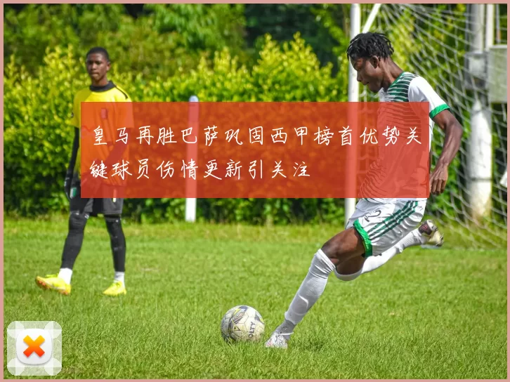 皇马再胜巴萨巩固西甲榜首优势关键球员伤情更新引关注