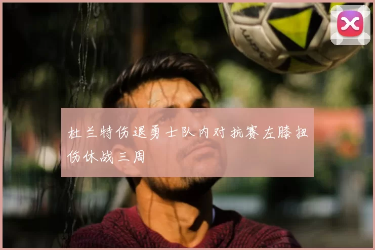 杜兰特伤退勇士队内对抗赛左膝扭伤休战三周