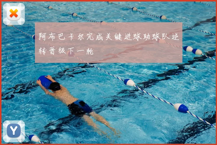 阿布巴卡尔完成关键进球助球队逆转晋级下一轮