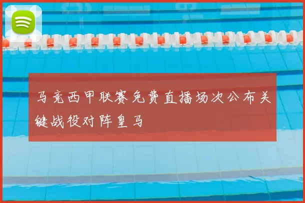马竞西甲联赛免费直播场次公布关键战役对阵皇马