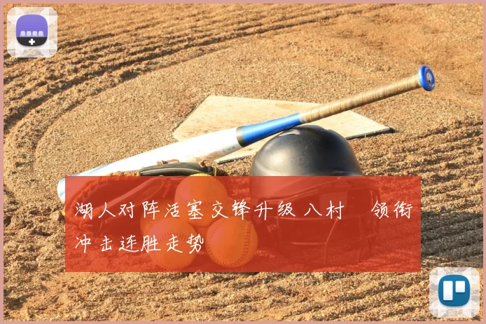 湖人对阵活塞交锋升级 八村塁领衔冲击连胜走势