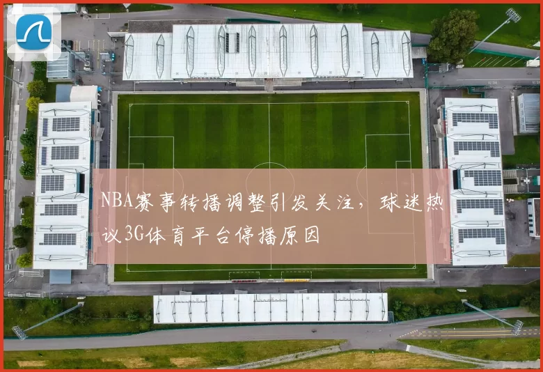 NBA赛事转播调整引发关注，球迷热议3G体育平台停播原因