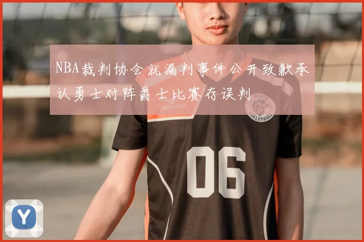 NBA裁判协会就漏判事件公开致歉承认勇士对阵爵士比赛存误判