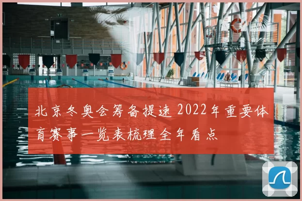 北京冬奥会筹备提速 2022年重要体育赛事一览表梳理全年看点