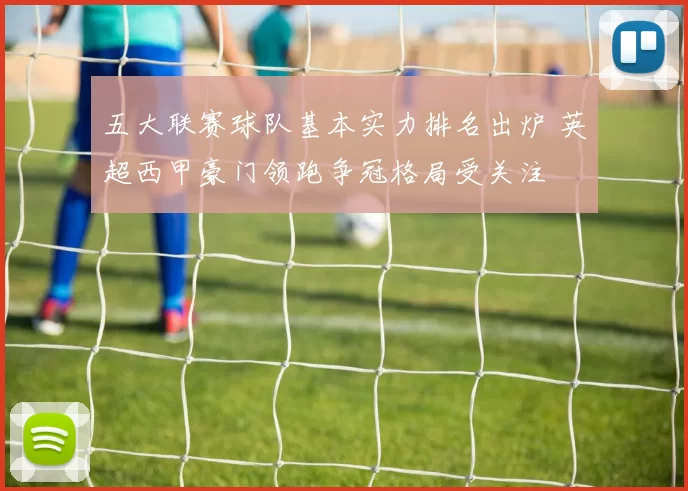 五大联赛球队基本实力排名出炉 英超西甲豪门领跑争冠格局受关注