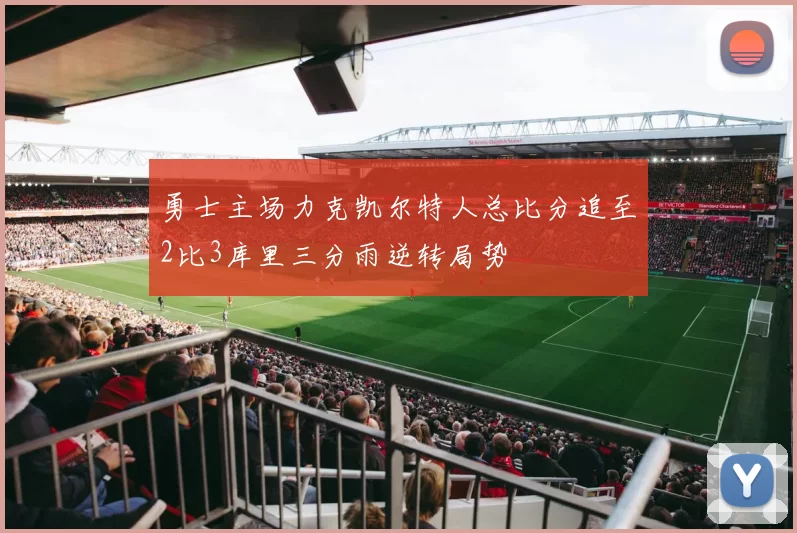 勇士主场力克凯尔特人总比分追至2比3库里三分雨逆转局势