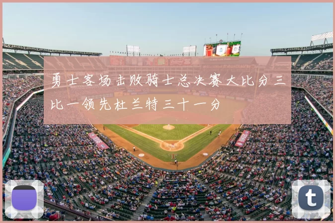 勇士客场击败骑士总决赛大比分三比一领先杜兰特三十一分