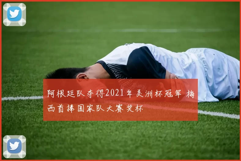 阿根廷队夺得2021年美洲杯冠军 梅西首捧国家队大赛奖杯