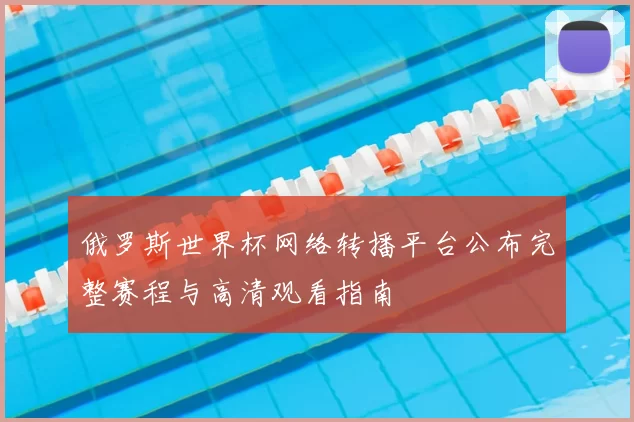 俄罗斯世界杯网络转播平台公布完整赛程与高清观看指南