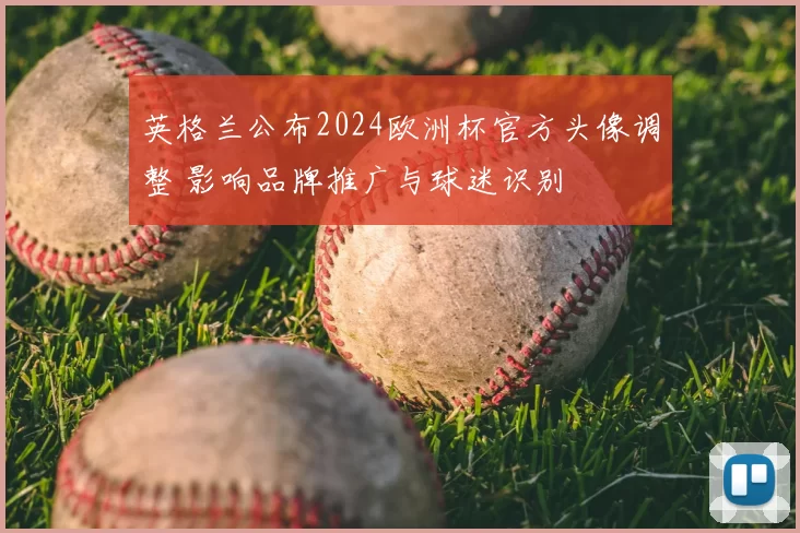 英格兰公布2024欧洲杯官方头像调整 影响品牌推广与球迷识别