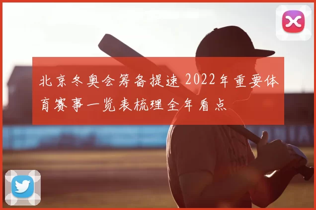 北京冬奥会筹备提速 2022年重要体育赛事一览表梳理全年看点