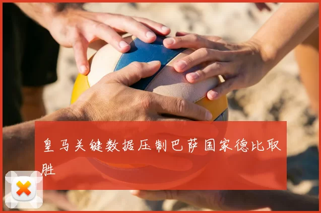 皇马关键数据压制巴萨国家德比取胜