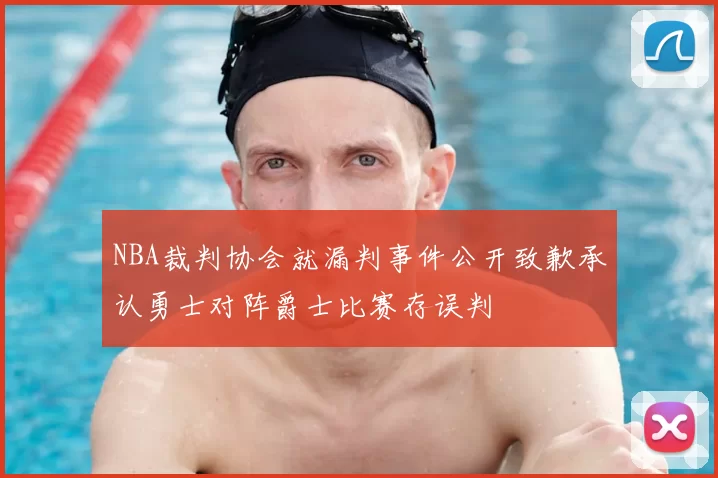 NBA裁判协会就漏判事件公开致歉承认勇士对阵爵士比赛存误判