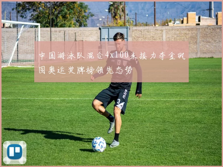 中国游泳队混合4x100米接力夺金巩固奥运奖牌榜领先态势