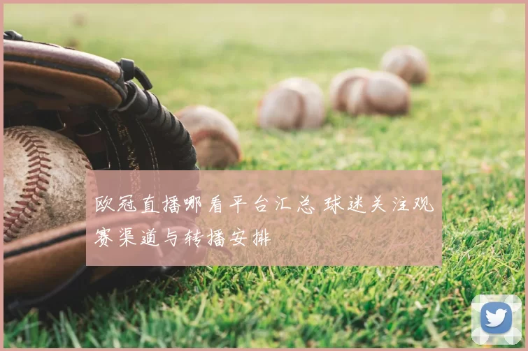 欧冠直播哪看平台汇总 球迷关注观赛渠道与转播安排