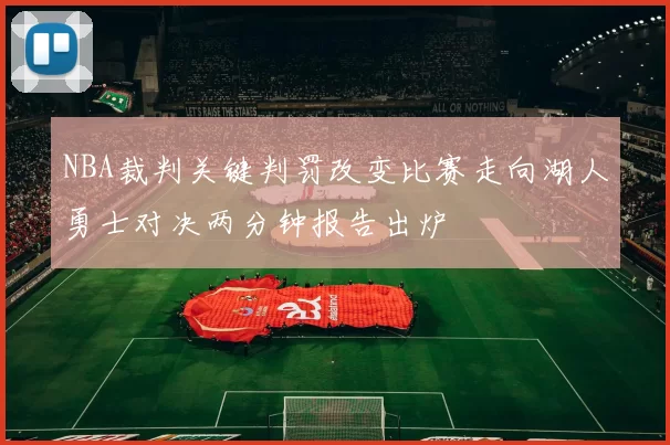 NBA裁判关键判罚改变比赛走向湖人勇士对决两分钟报告出炉