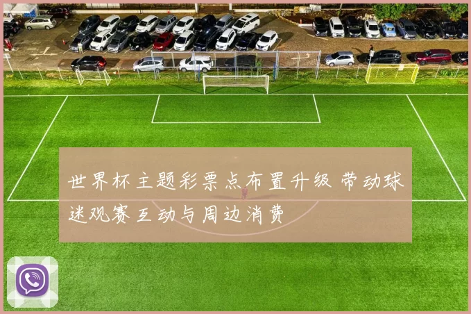 世界杯主题彩票点布置升级 带动球迷观赛互动与周边消费